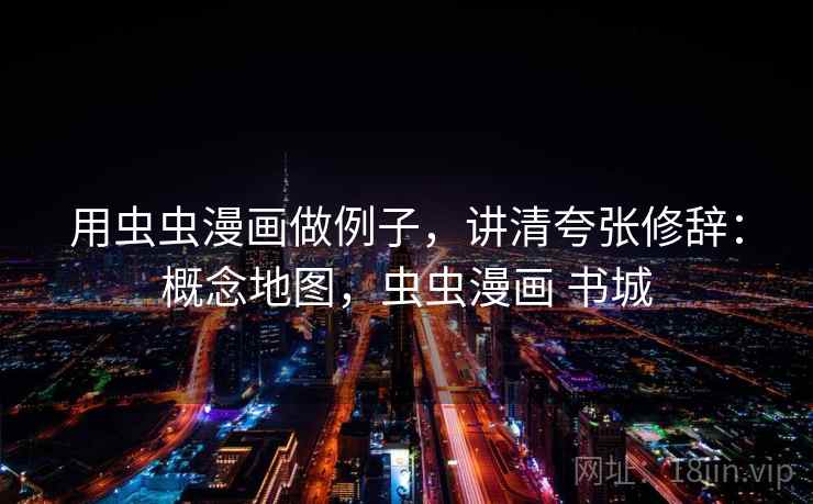 用虫虫漫画做例子，讲清夸张修辞：概念地图，虫虫漫画 书城