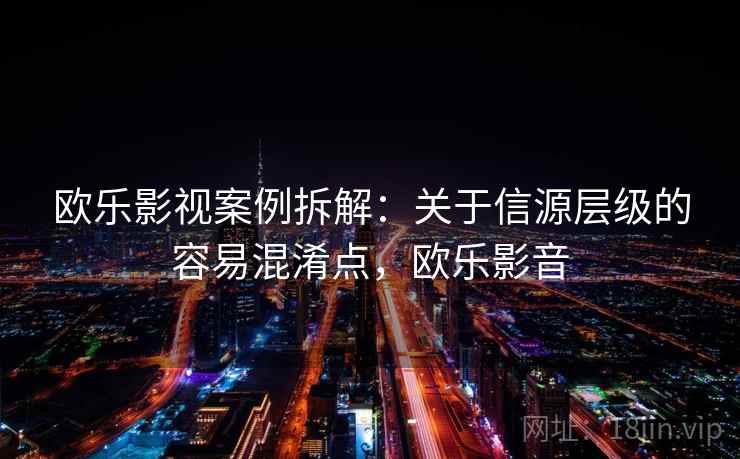 欧乐影视案例拆解：关于信源层级的容易混淆点，欧乐影音