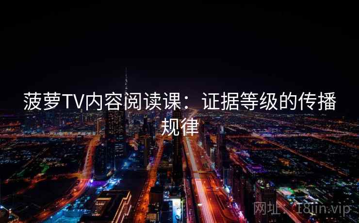 菠萝TV内容阅读课：证据等级的传播规律