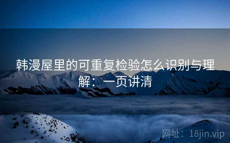 韩漫屋里的可重复检验怎么识别与理解：一页讲清