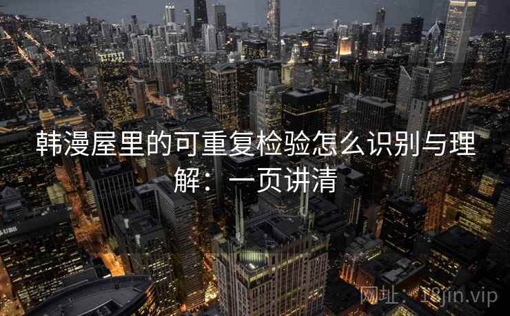 韩漫屋里的可重复检验怎么识别与理解：一页讲清