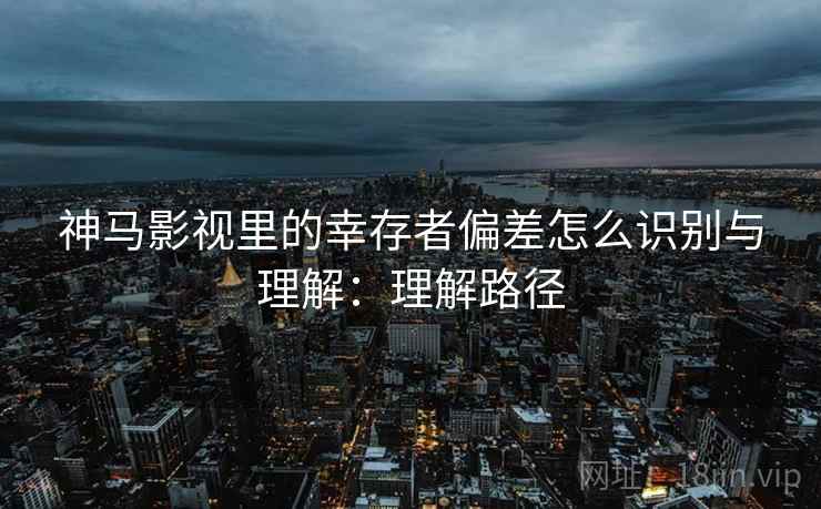神马影视里的幸存者偏差怎么识别与理解：理解路径