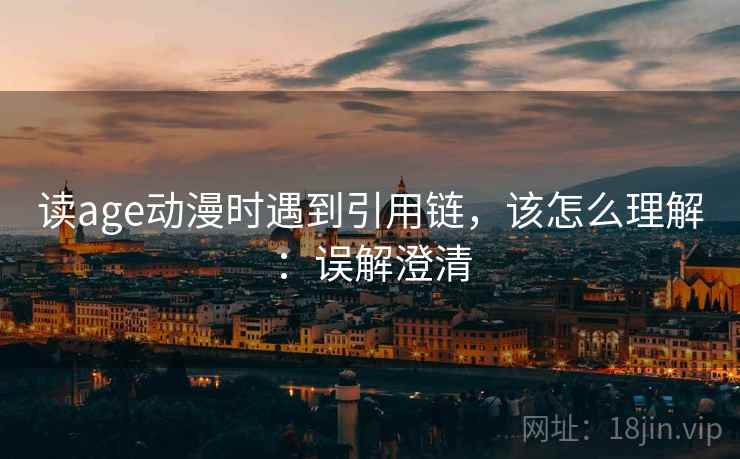 读age动漫时遇到引用链,该怎么理解:误解澄清 读age动漫时遇到引用链,该怎么理解:误解澄清