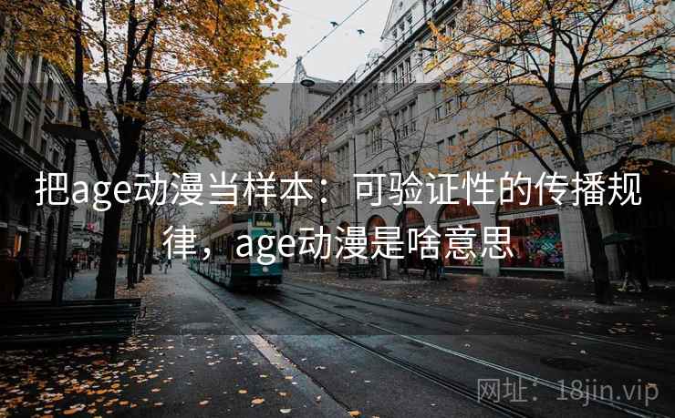 把age动漫当样本：可验证性的传播规律，age动漫是啥意思