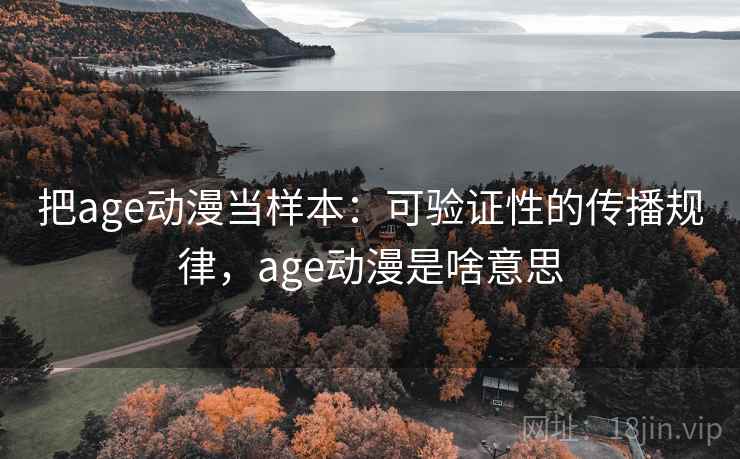 把age动漫当样本：可验证性的传播规律，age动漫是啥意思