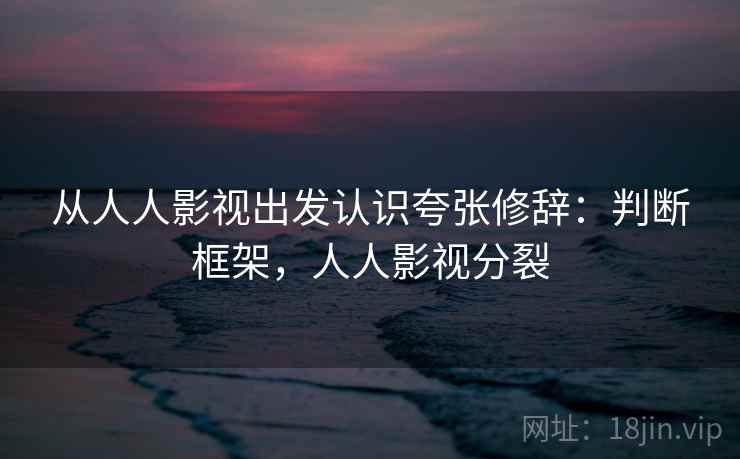 从人人影视出发认识夸张修辞：判断框架，人人影视分裂