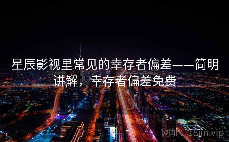 星辰影视里常见的幸存者偏差——简明讲解,幸存者偏差免费 星辰影视里常见的幸存者偏差——简明讲解,幸存者偏差免费