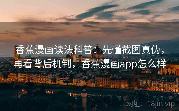 香蕉漫画读法科普:先懂截图真伪,再看背后机制,香蕉漫画app怎么样 香蕉漫画读法科普:先懂截图真伪,再看背后机制,香蕉漫画app怎么样