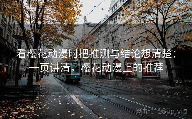看樱花动漫时把推测与结论想清楚：一页讲清，樱花动漫上的推荐