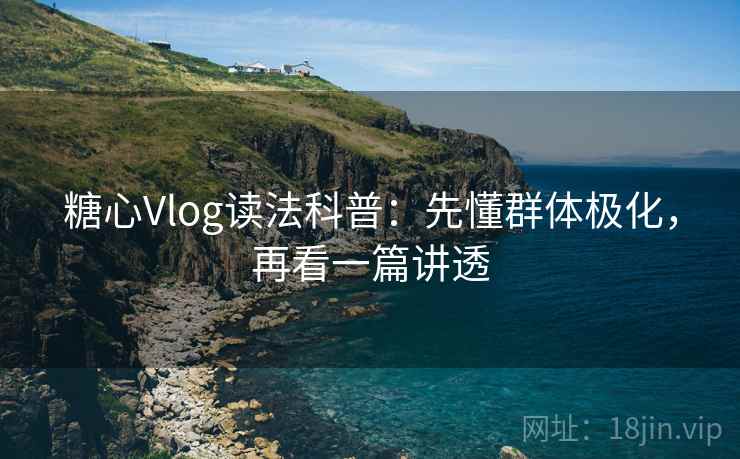 糖心Vlog读法科普：先懂群体极化，再看一篇讲透