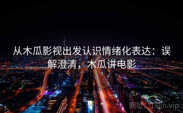 从木瓜影视出发认识情绪化表达：误解澄清，木瓜讲电影
