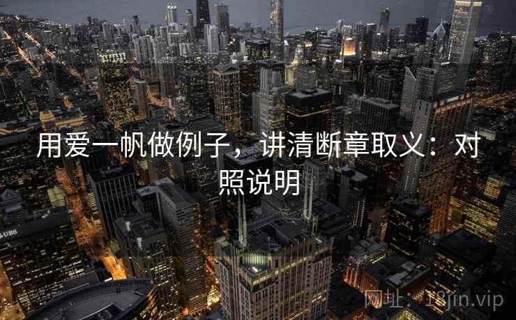 用爱一帆做例子,讲清断章取义:对照说明 用爱一帆做例子,讲清断章取义:对照说明
