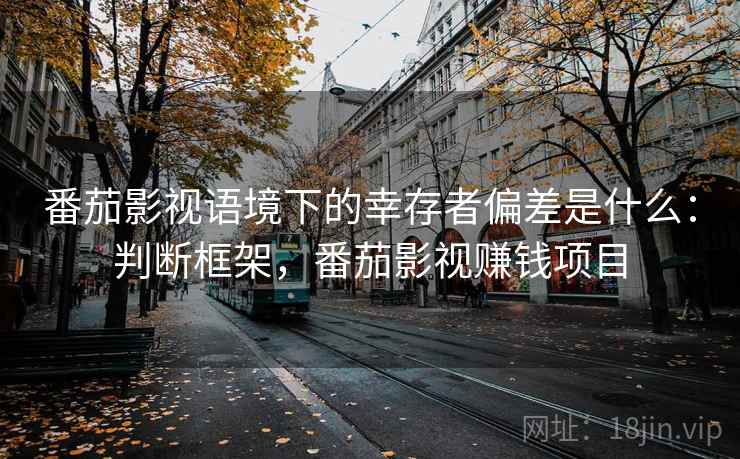 番茄影视语境下的幸存者偏差是什么:判断框架,番茄影视赚钱项目 番茄影视语境下的幸存者偏差是什么:判断框架,番茄影视赚钱项目