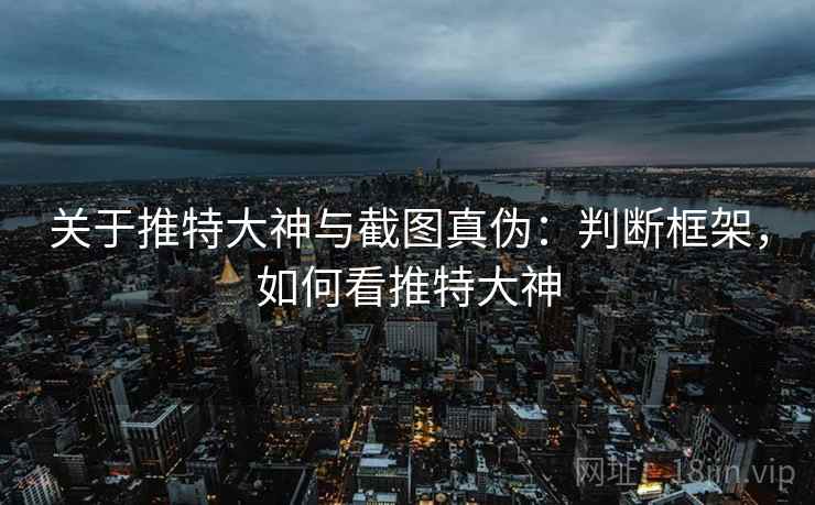 关于推特大神与截图真伪：判断框架，如何看推特大神