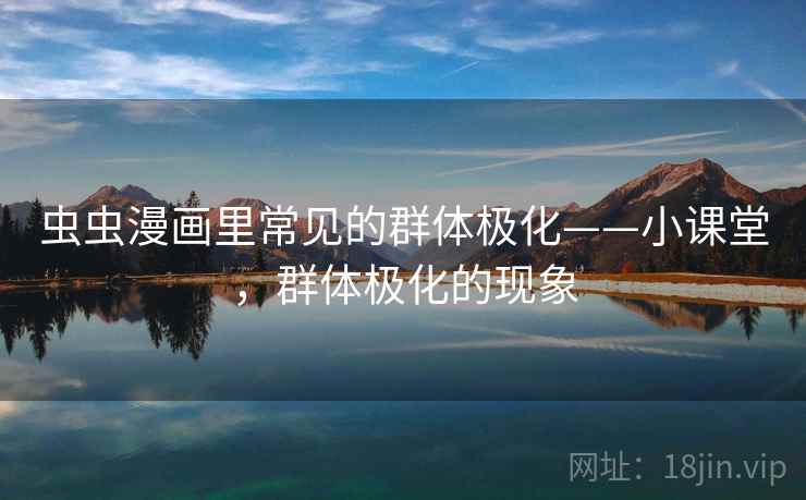 虫虫漫画里常见的群体极化——小课堂，群体极化的现象