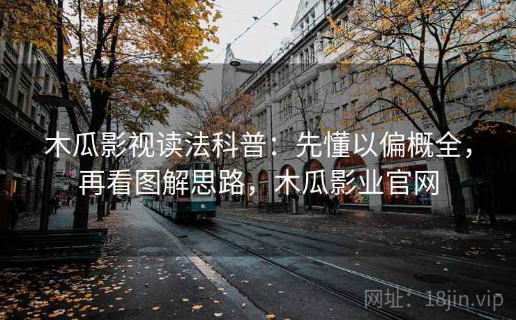 木瓜影视读法科普:先懂以偏概全,再看图解思路,木瓜影业官网 木瓜影视读法科普:先懂以偏概全,再看图解思路,木瓜影业官网