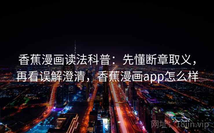 香蕉漫画读法科普：先懂断章取义，再看误解澄清，香蕉漫画app怎么样