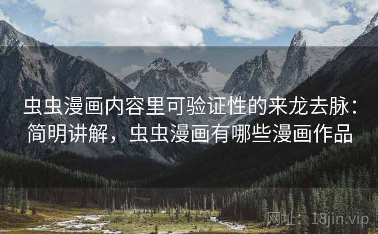 虫虫漫画内容里可验证性的来龙去脉：简明讲解，虫虫漫画有哪些漫画作品