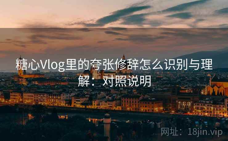 糖心Vlog里的夸张修辞怎么识别与理解：对照说明