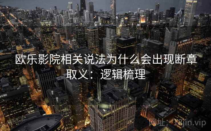 欧乐影院相关说法为什么会出现断章取义：逻辑梳理