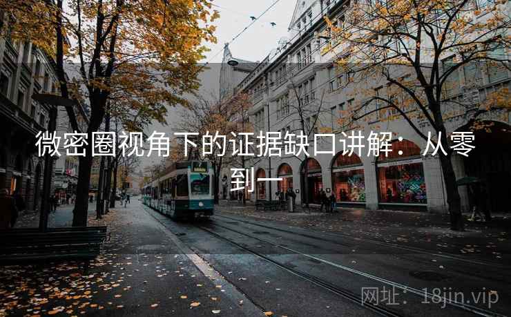 微密圈视角下的证据缺口讲解：从零到一