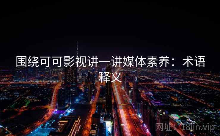 围绕可可影视讲一讲媒体素养：术语释义