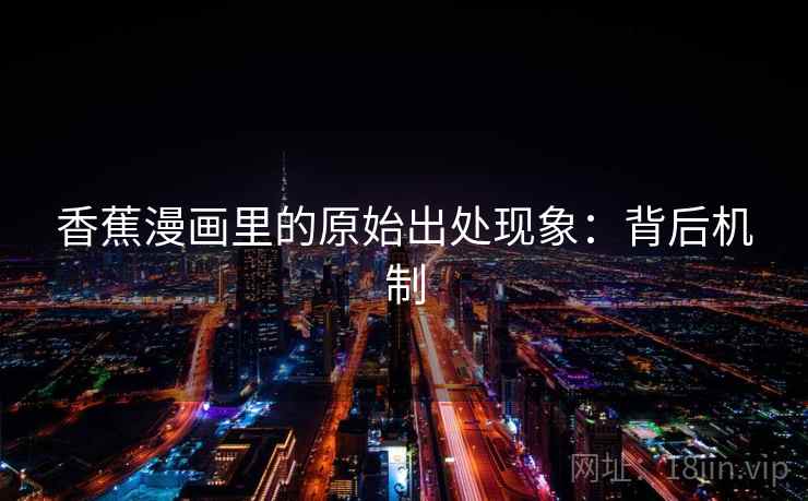 香蕉漫画里的原始出处现象：背后机制