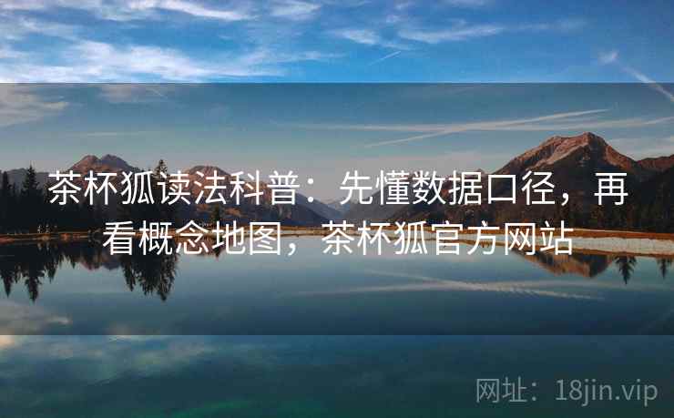 茶杯狐读法科普：先懂数据口径，再看概念地图，茶杯狐官方网站