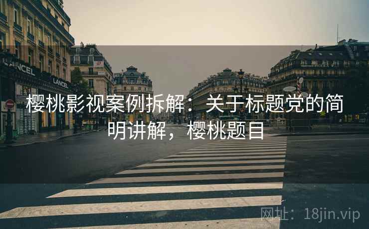 樱桃影视案例拆解：关于标题党的简明讲解，樱桃题目