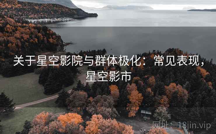 关于星空影院与群体极化：常见表现，星空影市
