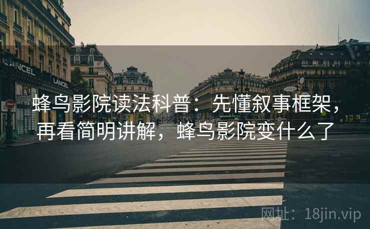蜂鸟影院读法科普：先懂叙事框架，再看简明讲解，蜂鸟影院变什么了