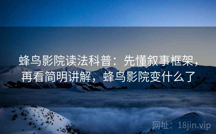 蜂鸟影院读法科普：先懂叙事框架，再看简明讲解，蜂鸟影院变什么了