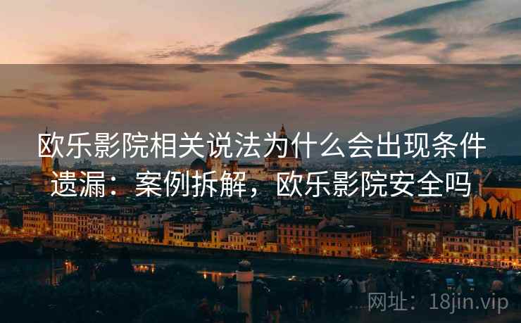 欧乐影院相关说法为什么会出现条件遗漏：案例拆解，欧乐影院安全吗