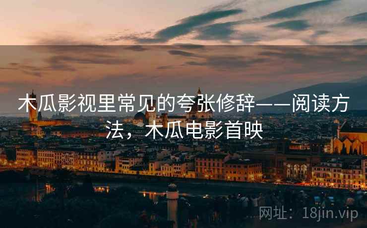 木瓜影视里常见的夸张修辞——阅读方法，木瓜电影首映