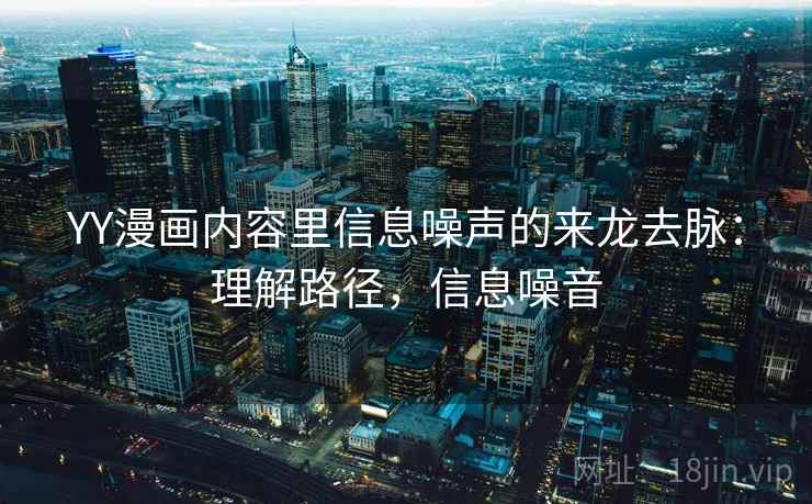 YY漫画内容里信息噪声的来龙去脉：理解路径，信息噪音