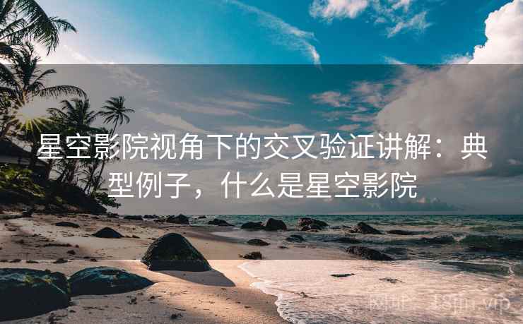 星空影院视角下的交叉验证讲解：典型例子，什么是星空影院
