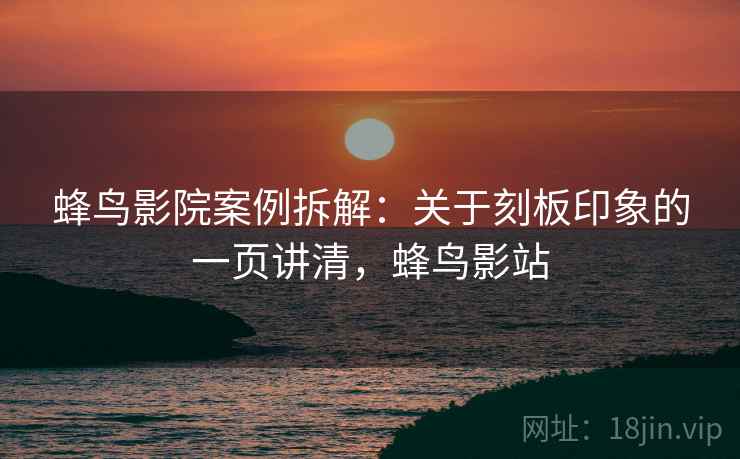 蜂鸟影院案例拆解：关于刻板印象的一页讲清，蜂鸟影站