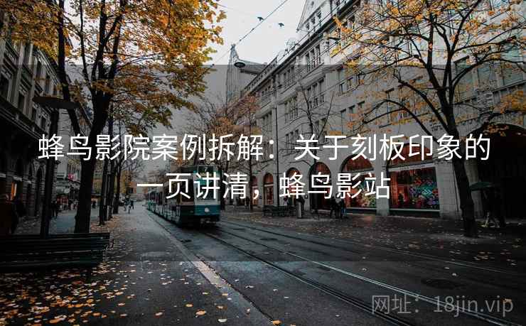 蜂鸟影院案例拆解：关于刻板印象的一页讲清，蜂鸟影站