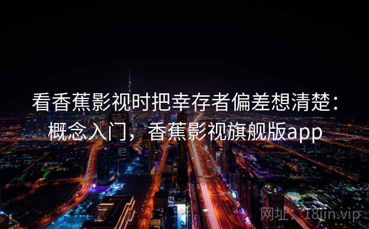 看香蕉影视时把幸存者偏差想清楚：概念入门，香蕉影视旗舰版app