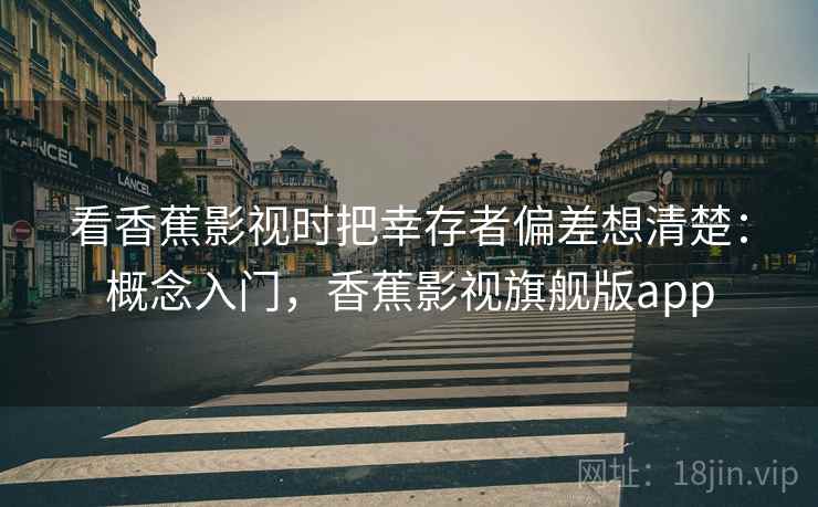 看香蕉影视时把幸存者偏差想清楚：概念入门，香蕉影视旗舰版app