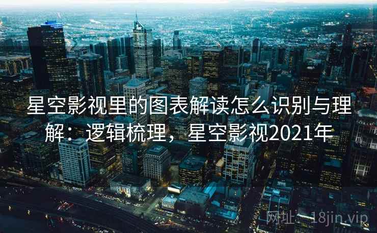 星空影视里的图表解读怎么识别与理解：逻辑梳理，星空影视2021年