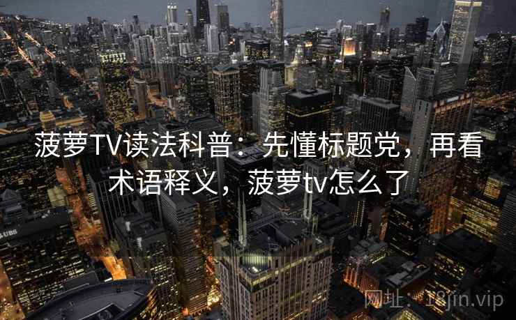 菠萝TV读法科普：先懂标题党，再看术语释义，菠萝tv怎么了
