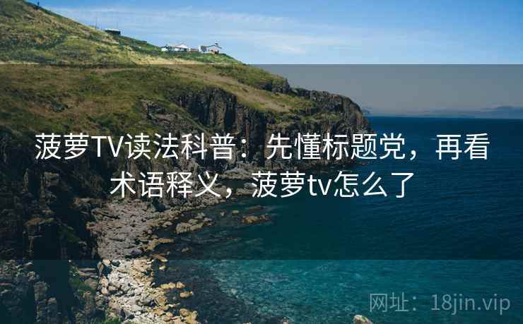 菠萝TV读法科普：先懂标题党，再看术语释义，菠萝tv怎么了