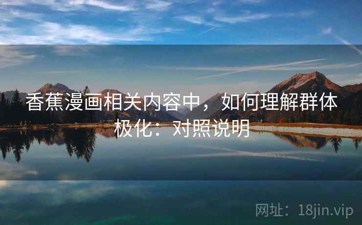 香蕉漫画相关内容中，如何理解群体极化：对照说明
