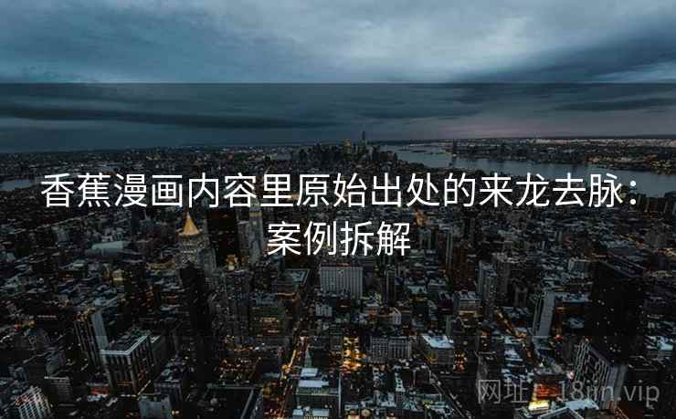 香蕉漫画内容里原始出处的来龙去脉：案例拆解