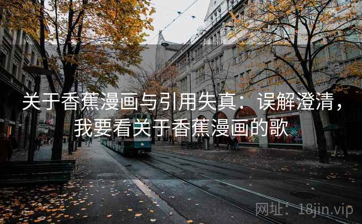 关于香蕉漫画与引用失真：误解澄清，我要看关于香蕉漫画的歌