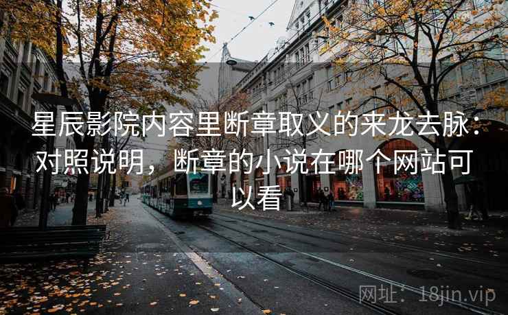 星辰影院内容里断章取义的来龙去脉：对照说明，断章的小说在哪个网站可以看
