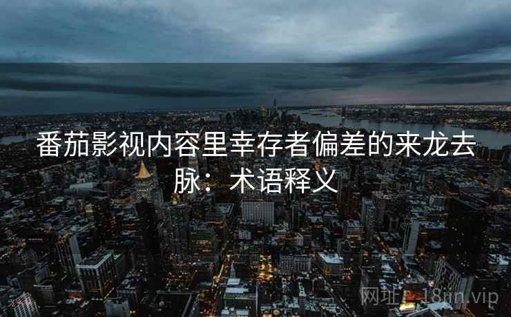 番茄影视内容里幸存者偏差的来龙去脉：术语释义
