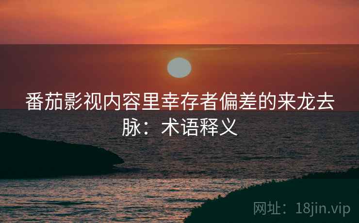 番茄影视内容里幸存者偏差的来龙去脉：术语释义