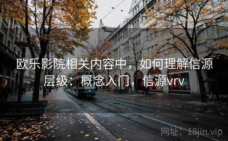 欧乐影院相关内容中，如何理解信源层级：概念入门，信源vrv